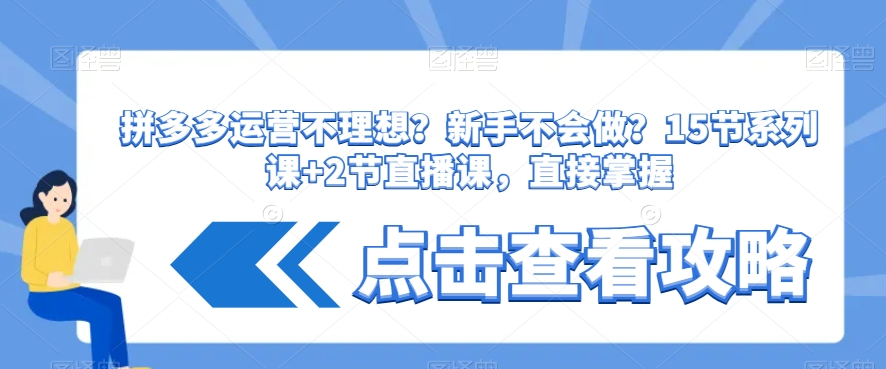 拼多多运营不理想？新手不会做？​15节系列课+2节直播课，直接掌握-木石资源网