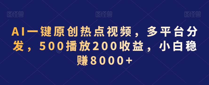 AI一键原创热点视频，多平台分发，500播放200收益，小白稳赚8000+【揭秘】-木石资源网