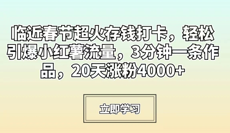 临近春节超火存钱打卡，轻松引爆小红薯流量，3分钟一条作品，20天涨粉4000+【揭秘】-木石资源网