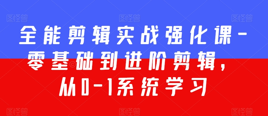 全能剪辑实战强化课-零基础到进阶剪辑，从0-1系统学习，200节课程加强版！-木石资源网