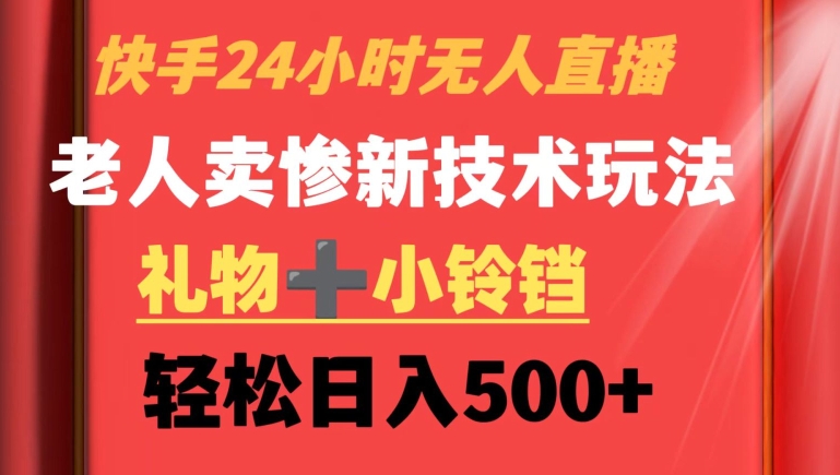 快手24小时无人直播，老人卖惨最新技术玩法，礼物+小铃铛，轻松日入500+【揭秘】-木石资源网