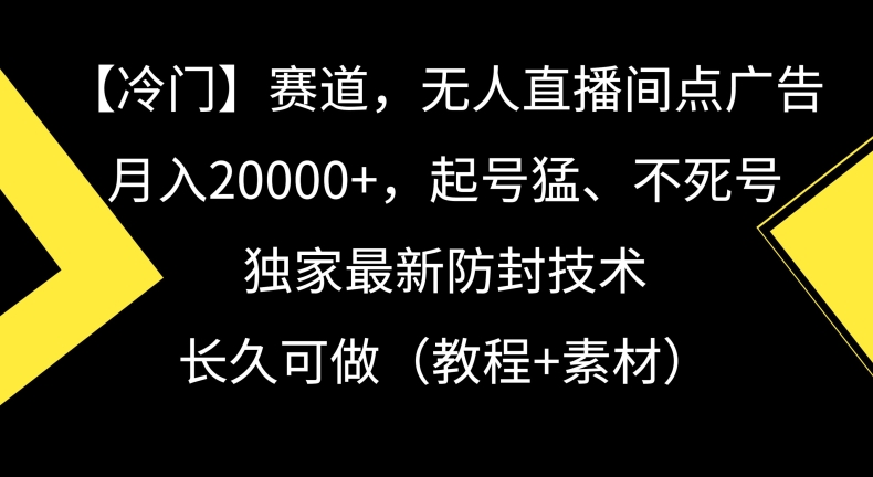 冷门赛道，无人直播间点广告，月入20000+，起号猛、不死号，独家最新防封技术【揭秘】-木石资源网