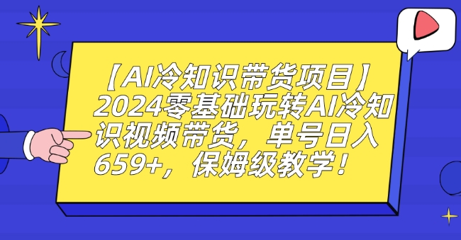 【AI冷知识带货项目】2024零基础玩转AI冷知识视频带货，单号日入659+，保姆级教学【揭秘】-木石资源网
