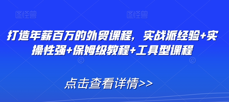 打造年薪百万的外贸课程，实战派经验+实操性强+保姆级教程+工具型课程-木石资源网