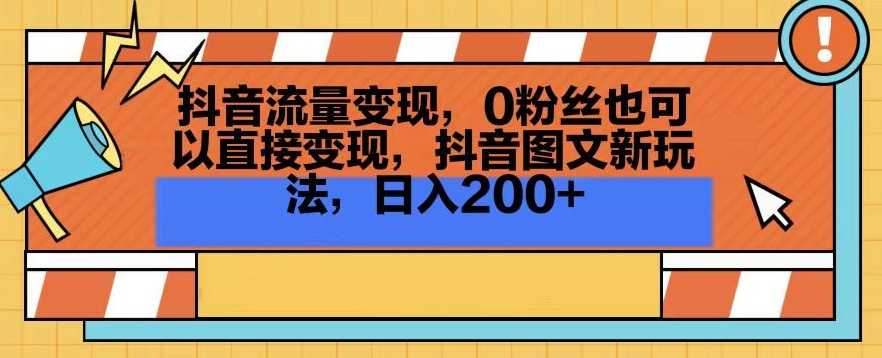 抖音流量变现，0粉丝也可以直接变现，抖音图文新玩法，日入200+【揭秘】-木石资源网