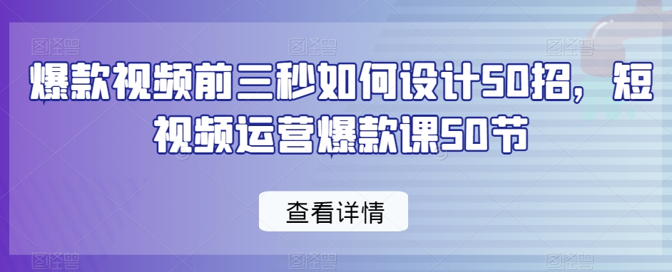 爆款视频前三秒如何设计50招，短视频运营爆款课50节-木石资源网