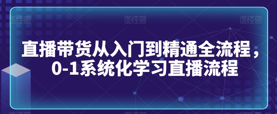 直播带货从入门到精通全流程，0-1系统化学习直播流程-木石资源网