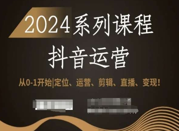 2024抖音运营全套系列课程，从0-1开始，定位、运营、剪辑、直播、变现！-木石资源网
