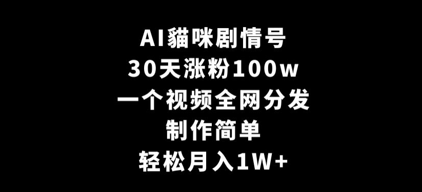AI貓咪剧情号，30天涨粉100w，制作简单，一个视频全网分发，轻松月入1W+【揭秘】-木石资源网