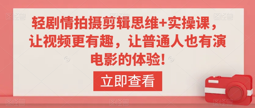 轻剧情拍摄剪辑思维+实操课，让视频更有趣，让普通人也有演电影的体验!-木石资源网