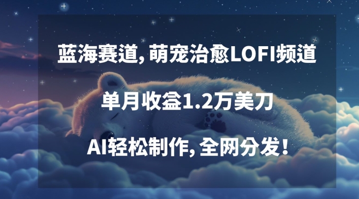 蓝海赛道，萌宠治愈LOFI频道，单月收益1.2万美刀，AI轻松制作，全网分发【揭秘】-木石资源网