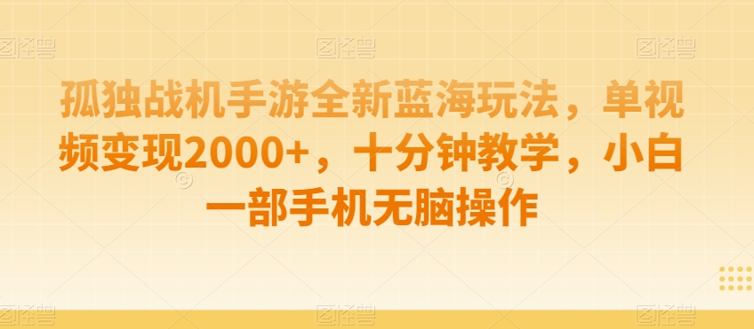 孤独战机手游全新蓝海玩法，单视频变现2000+，十分钟教学，小白一部手机无脑操作【揭秘】-木石资源网