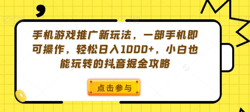 手机游戏推广新玩法，一部手机即可操作，轻松日入1000+，小白也能玩转的抖音掘金攻略【揭秘】-木石资源网