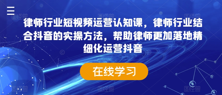 律师行业短视频运营认知课，律师行业结合抖音的实操方法，帮助律师更加落地精细化运营抖音-木石资源网