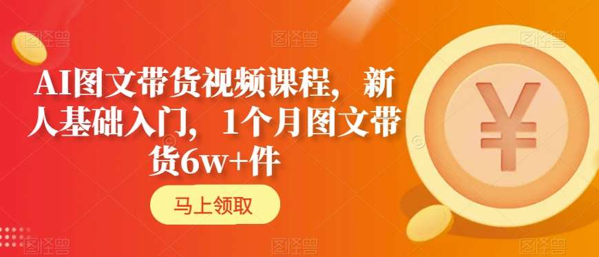 AI图文带货视频课程，新人基础入门，1个月图文带货6w+件-木石资源网
