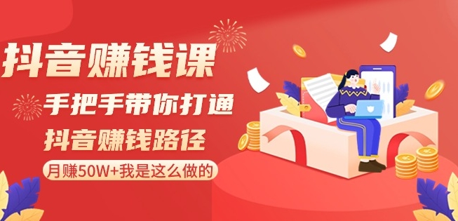 抖音赚钱课-手把手带你打通抖音赚钱路径：月赚50W+我是这么做的！-木石资源网