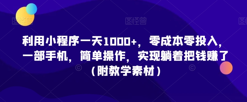 利用小程序一天1000+，零成本零投入，一部手机，简单操作，实现躺着把钱赚了（附教学素材）【揭秘】-木石资源网