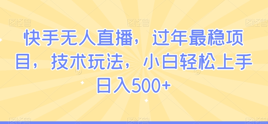 快手无人直播，过年最稳项目，技术玩法，小白轻松上手日入500+【揭秘】-木石资源网