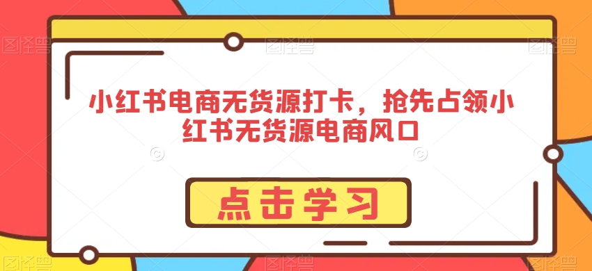 小红书电商无货源打卡，抢先占领小红书无货源电商风口-木石资源网