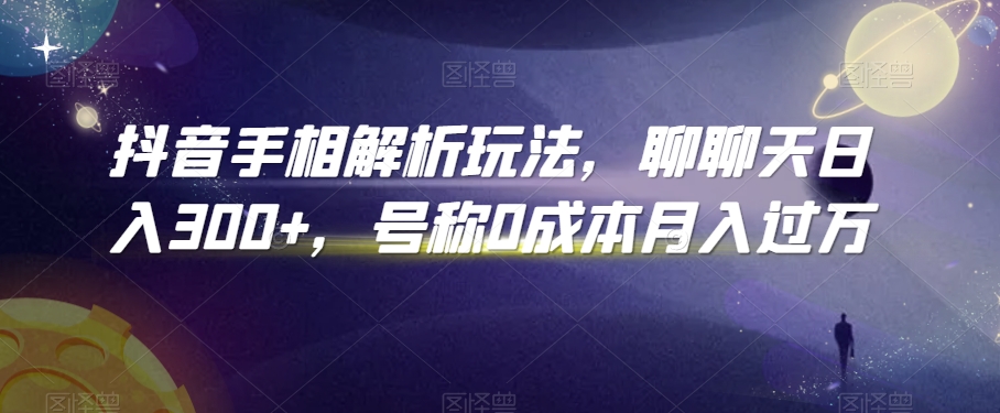 抖音手相解析玩法，聊聊天日入300+，号称0成本月入过万【揭秘】-木石资源网