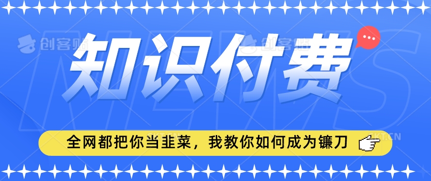 2024最新知识付费项目，小白也能轻松入局，全网都在教你做项目，我教你做镰刀【揭秘】-木石资源网