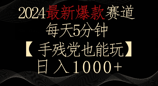 2024最新爆款赛道，每天5分钟，手残党也能玩，轻松日入1000+【揭秘】-木石资源网