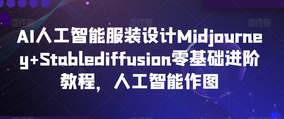 AI人工智能服装设计Midjourney+Stablediffusion零基础进阶教程，人工智能作图-木石资源网