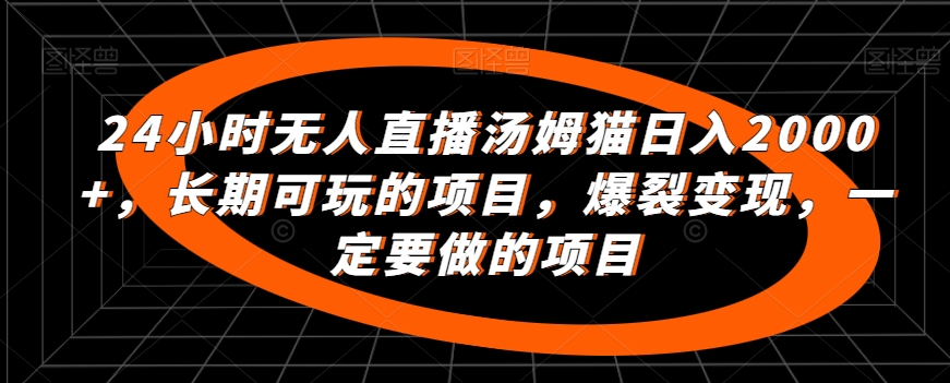 24小时无人直播汤姆猫日入2000+，长期可玩的项目，爆裂变现，一定要做的项目【揭秘】-木石资源网