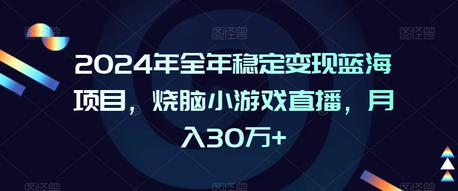 2024年全年稳定变现蓝海项目，烧脑小游戏直播，月入30万+【揭秘】-木石资源网