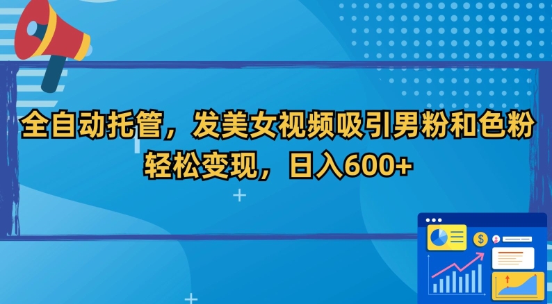 全自动托管，发美女视频吸引男粉和色粉，轻松变现，日入600+【揭秘】-木石资源网