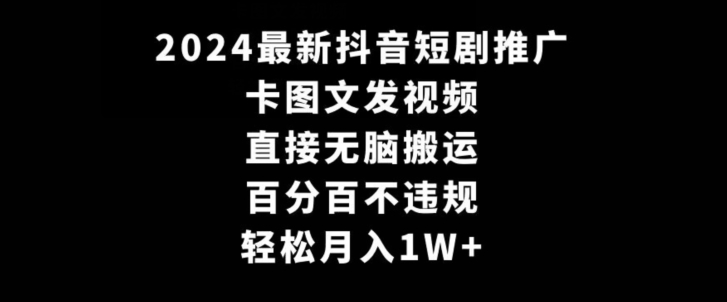 2024最新抖音短剧推广，卡图文发视频，直接无脑搬，百分百不违规，轻松月入1W+【揭秘】-木石资源网