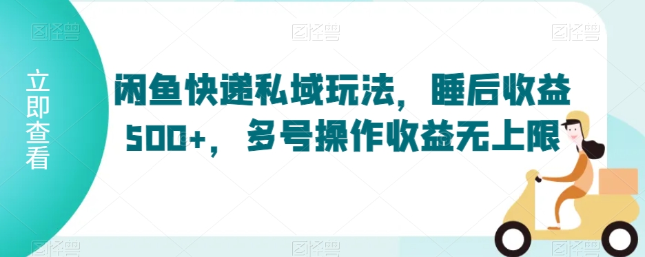闲鱼快递私域玩法，睡后收益500+，多号操作收益无上限【揭秘】-木石资源网