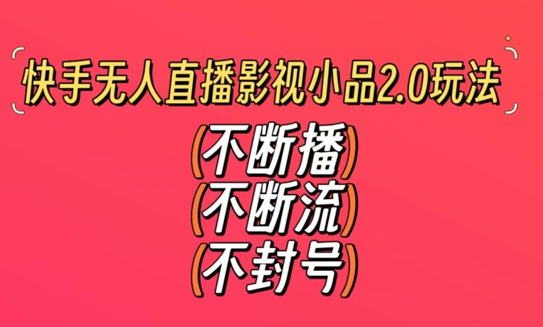 快手无人直播影视小品2.0玩法，不断流，不封号，不需要会剪辑，每天能稳定500-1000+【揭秘】-木石资源网