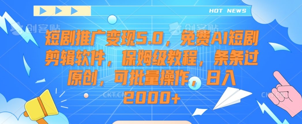 短剧推广变现5.0，免费AI短剧剪辑软件，保姆级教程，条条过原创，可批量操作，日入2000+【揭秘】-木石资源网