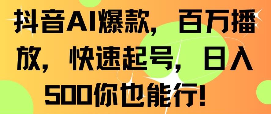 抖音AI爆款，百万播放，快速起号，日入500你也能行【揭秘】-木石资源网