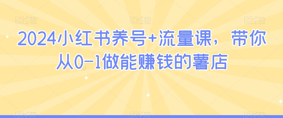 2024小红书养号+流量课，带你从0-1做能赚钱的薯店-木石资源网