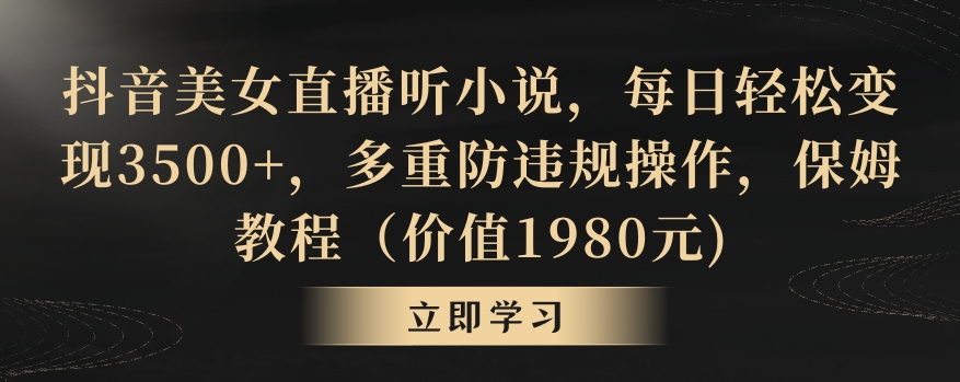 抖音美女直播听小说，每日轻松变现3500+，多重防违规操作，保姆教程（价值1980元)【揭秘】-木石资源网