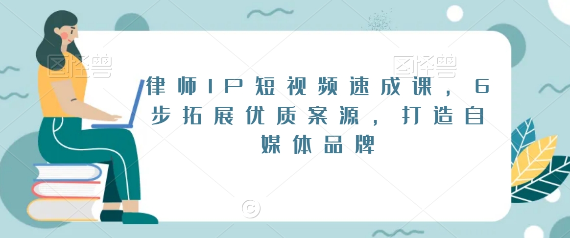 律师IP短视频速成课，6步拓展优质案源，打造自媒体品牌-木石资源网