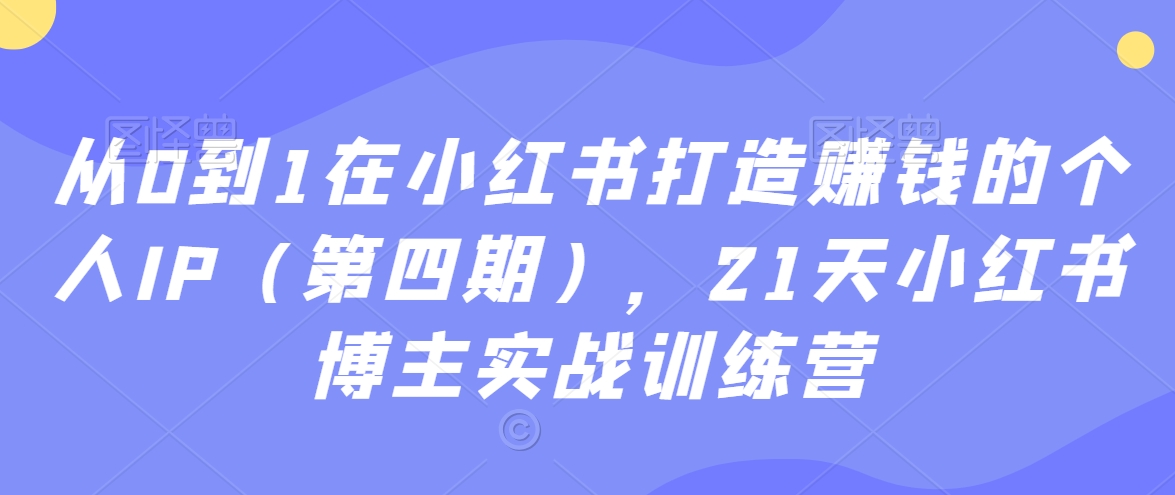 从0到1在小红书打造赚钱的个人IP（第四期），21天小红书博主实战训练营-木石资源网