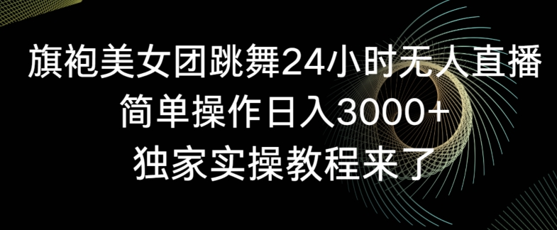 旗袍美女团跳舞24小时无人直播，简单操作日入3000+，独家实操教程来了【揭秘】-木石资源网