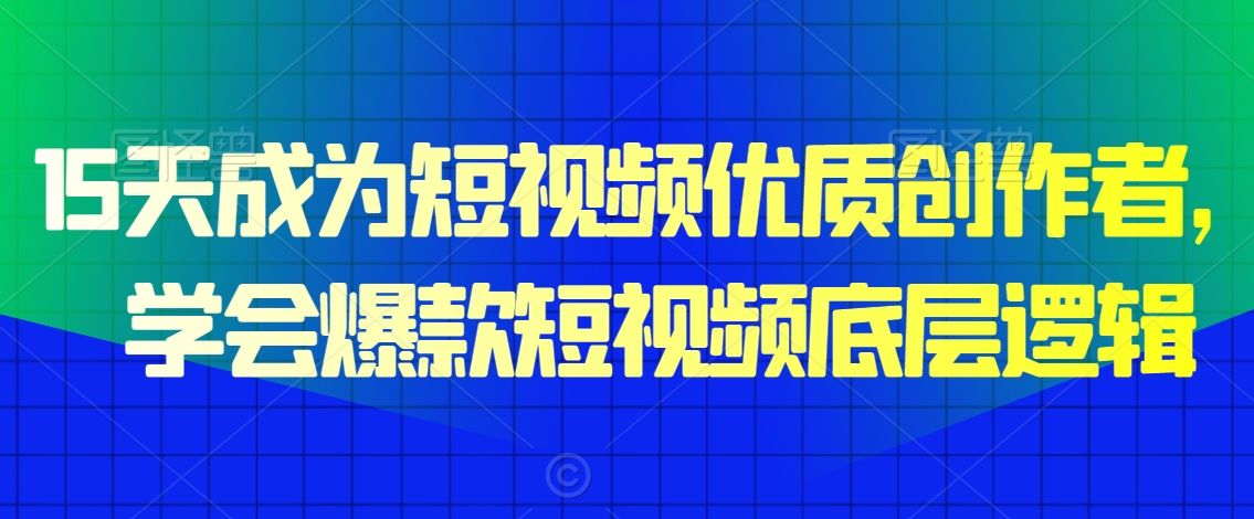 15天成为短视频优质创作者，​学会爆款短视频底层逻辑-木石资源网