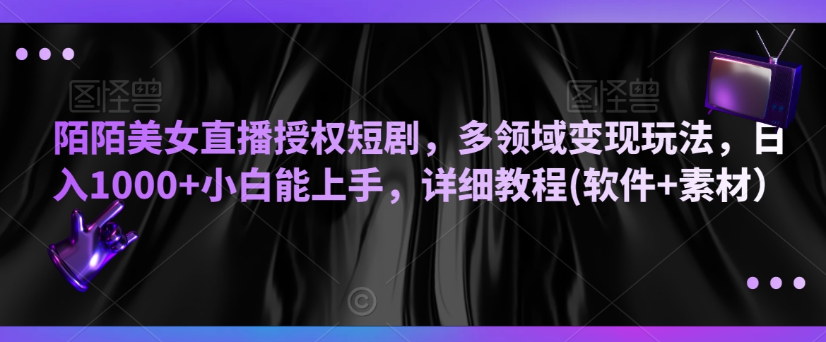 陌陌美女直播授权短剧，多领域变现玩法，日入1000+小白能上手，详细教程(软件+素材）【揭秘】-木石资源网