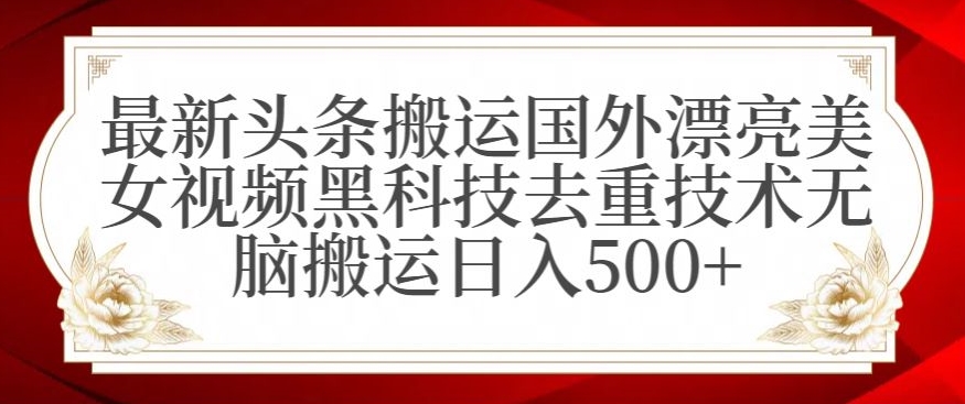 最新头条搬运国外漂亮美女视频黑科技去重技术无脑搬运日入500+【揭秘】-木石资源网