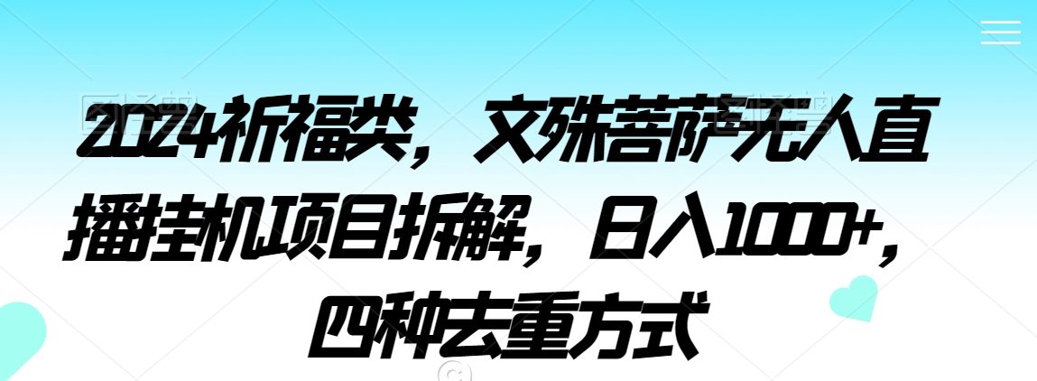 2024祈福类，文殊菩萨无人直播挂机项目拆解，日入1000+，四种去重方式【揭秘】-木石资源网