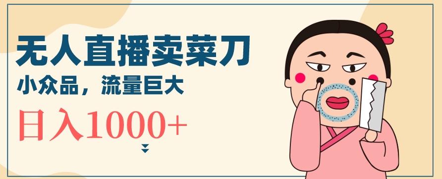 无人冷门品直播新玩法，通过卖菜刀日入1000+【揭秘】-木石资源网