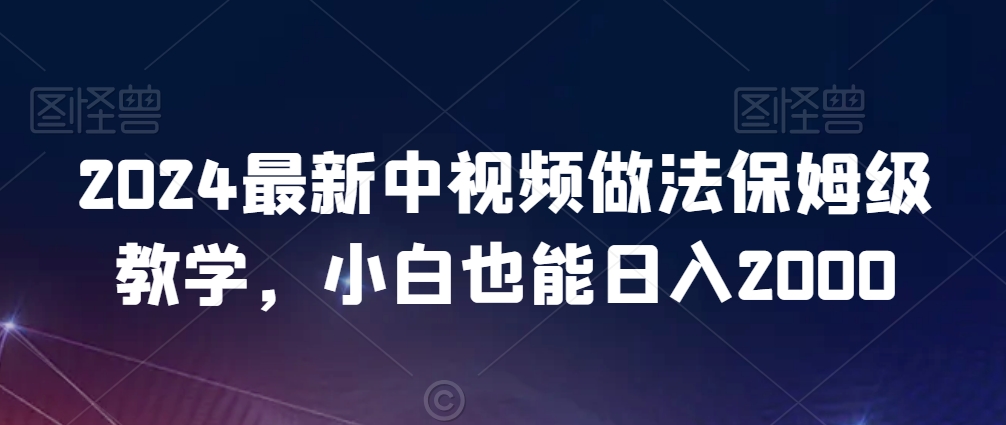 2024最新中视频做法保姆级教学，小白也能日入2000【揭秘】-木石资源网