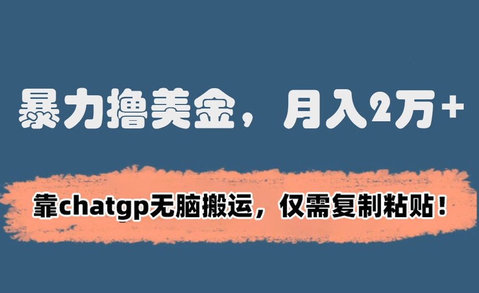 暴力撸美金，月入2万+！靠chatgp无脑搬运，仅需复制粘贴【揭秘】-木石资源网