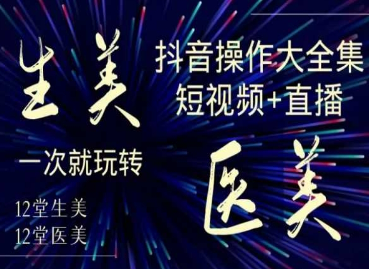 美业全干货·生美·医美抖音操作合集，短视频+直播，一次就玩转-木石资源网