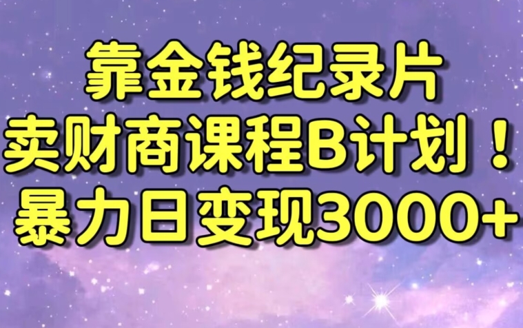 财经纪录片联合财商课程的变现策略，暴力日变现3000+，喂饭级别教学【揭秘】-木石资源网