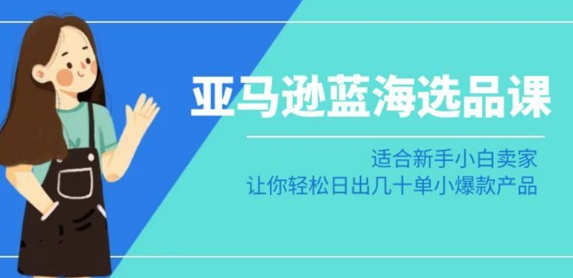 亚马逊-蓝海选品课：适合新手小白卖家，让你轻松日出几十单小爆款产品-木石资源网